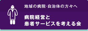 地域の病院・自治体の方々へ　病院経営と患者サービスを考える会